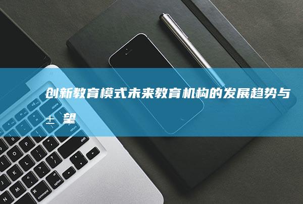 创新教育模式：未来教育机构的发展趋势与展望