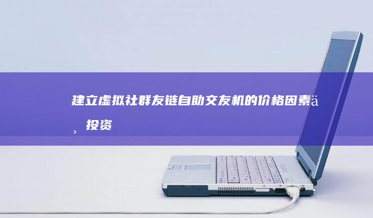 建立虚拟社群：友链自助交友机的价格因素与投资回报