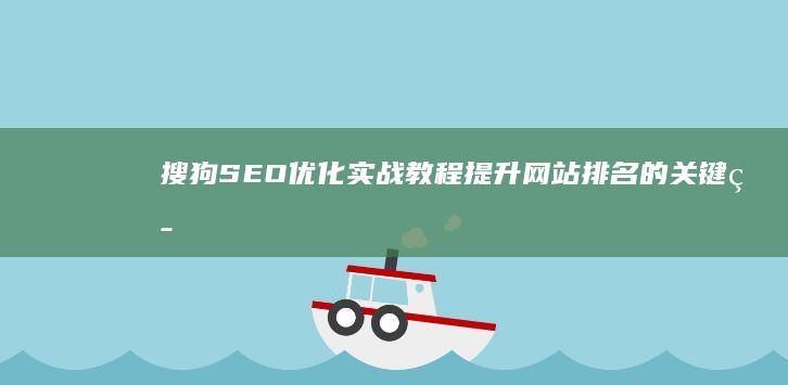 搜狗SEO优化实战教程：提升网站排名的关键策略