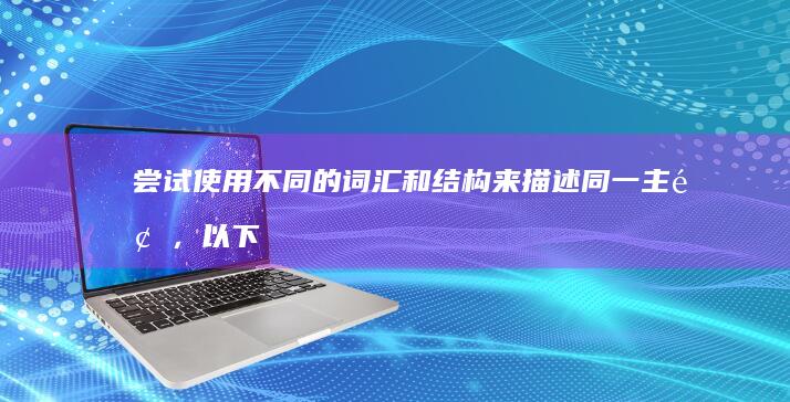 尝试使用不同的词汇和结构来描述同一主题，以下是我为您重新生成的几个